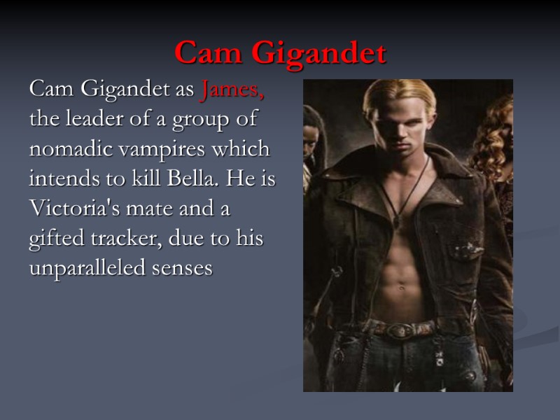 Cam Gigandet Cam Gigandet as James, the leader of a group of nomadic vampires